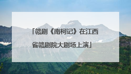 赣剧《南柯记》在江西省赣剧院大剧场上演