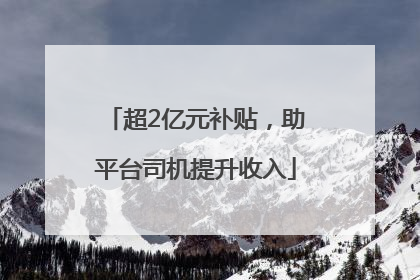 超2亿元补贴，助平台司机提升收入