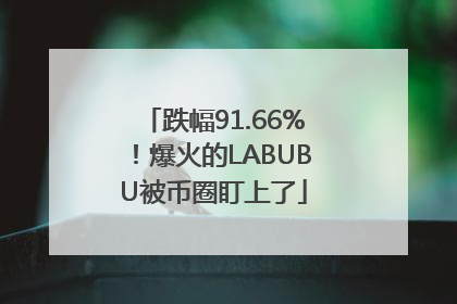 跌幅91.66%！爆火的LABUBU被币圈盯上了