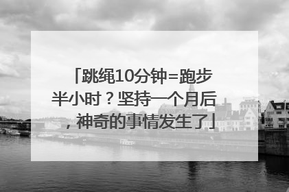 跳绳10分钟=跑步半小时？坚持一个月后，神奇的事情发生了