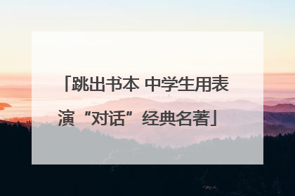 跳出书本 中学生用表演“对话”经典名著