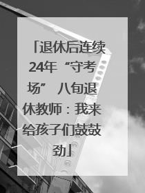 退休后连续24年“守考场” 八旬退休教师：我来给孩子们鼓鼓劲