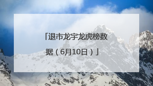 退市龙宇龙虎榜数据（6月10日）