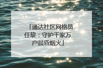 通达社区网格员任黎：守护千家万户晨昏烟火
