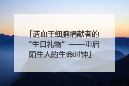 造血干细胞捐献者的“生日礼物”——重启陌生人的生命时钟