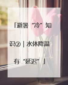 避暑“冷”知识②｜水体降温有“延迟”