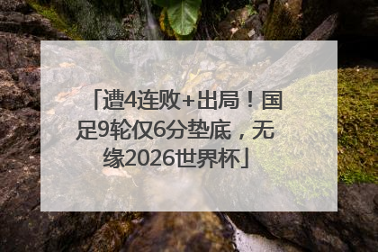 遭4连败+出局！国足9轮仅6分垫底，无缘2026世界杯