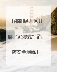邵阳经开区开展“沉浸式”消防安全演练