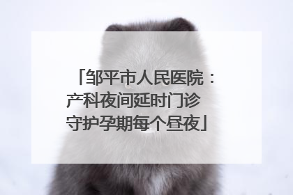 邹平市人民医院：产科夜间延时门诊 守护孕期每个昼夜