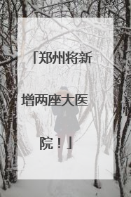 郑州将新增两座大医院！