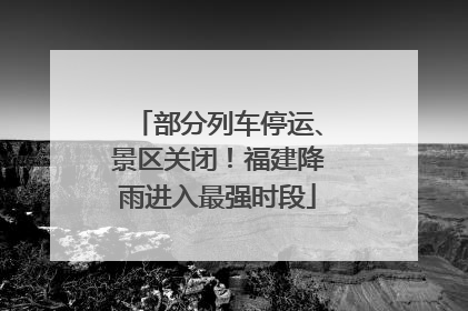 部分列车停运、景区关闭！福建降雨进入最强时段