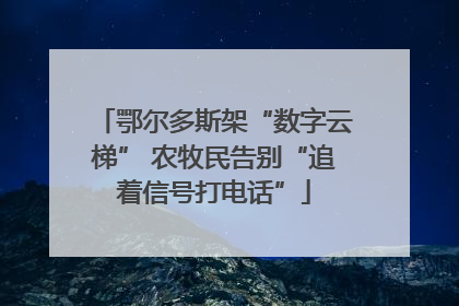 鄂尔多斯架“数字云梯” 农牧民告别“追着信号打电话”