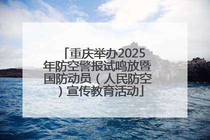 重庆举办2025年防空警报试鸣放暨国防动员（人民防空）宣传教育活动
