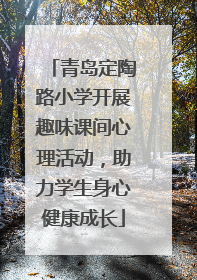 青岛定陶路小学开展趣味课间心理活动，助力学生身心健康成长