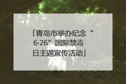 青岛市举办纪念“6·26”国际禁毒日主题宣传活动