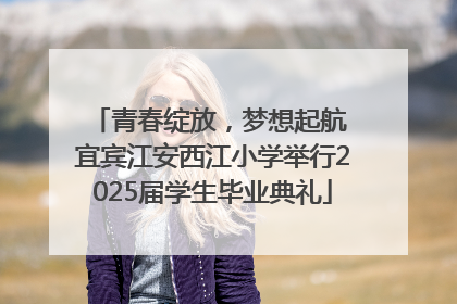 青春绽放，梦想起航 宜宾江安西江小学举行2025届学生毕业典礼