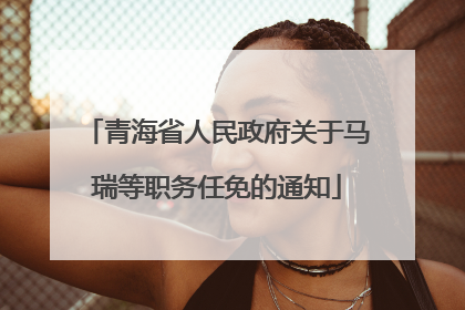 青海省人民政府关于马瑞等职务任免的通知