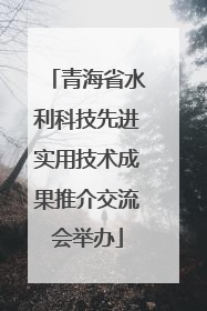 青海省水利科技先进实用技术成果推介交流会举办