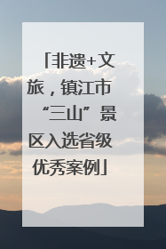 非遗+文旅，镇江市“三山”景区入选省级优秀案例