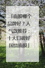 面膜哪个品牌好？人气款推荐：十大口碑好国货面膜