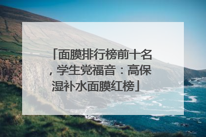 面膜排行榜前十名，学生党福音：高保湿补水面膜红榜