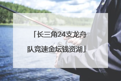 长三角24支龙舟队竞速金坛钱资湖