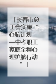 长春市总工会实施“心航计划——中考职工家庭全程心理护航行动”