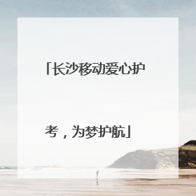 长沙移动爱心护考，为梦护航