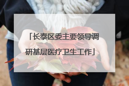 长泰区委主要领导调研基层医疗卫生工作