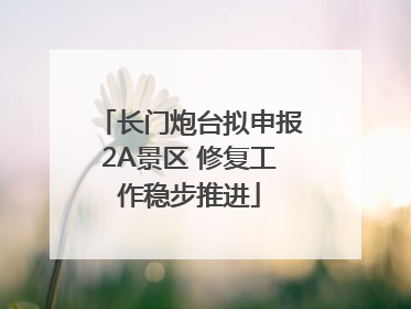 长门炮台拟申报2A景区 修复工作稳步推进