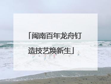 闽南百年龙舟钉造技艺焕新生