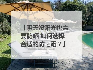 阴天没阳光也需要防晒 如何选择合适的防晒霜？