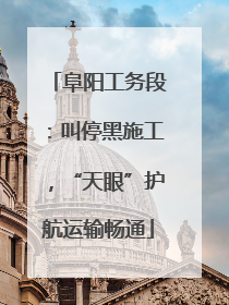 阜阳工务段：叫停黑施工，“天眼”护航运输畅通