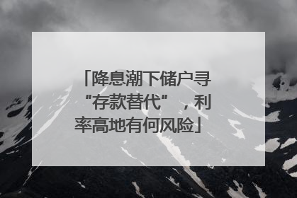 降息潮下储户寻“存款替代”，利率高地有何风险