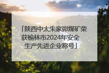 陕西中太朱家峁煤矿荣获榆林市2024年安全生产先进企业称号