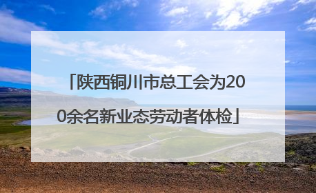 陕西铜川市总工会为200余名新业态劳动者体检