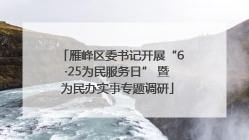 雁峰区委书记开展“6·25为民服务日” 暨为民办实事专题调研