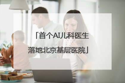 首个AI儿科医生落地北京基层医院