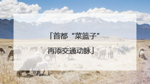 首都“菜篮子”再添交通动脉