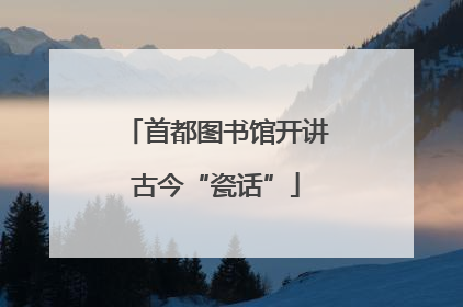 首都图书馆开讲古今“瓷话”