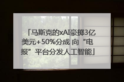 马斯克的xAI豪掷3亿美元+50%分成 向“电报”平台分发人工智能