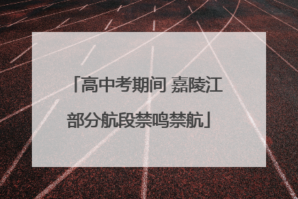 高中考期间 嘉陵江部分航段禁鸣禁航