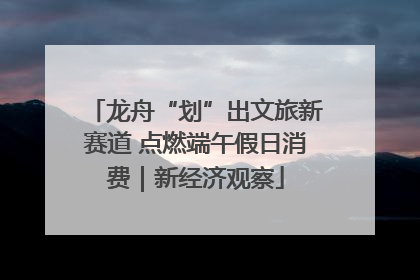 龙舟“划”出文旅新赛道 点燃端午假日消费｜新经济观察