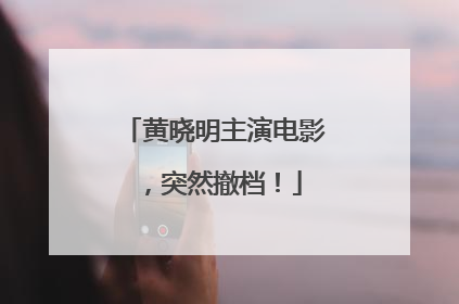 黄晓明主演电影，突然撤档！