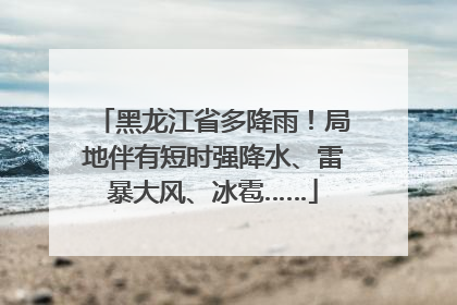 黑龙江省多降雨！局地伴有短时强降水、雷暴大风、冰雹……