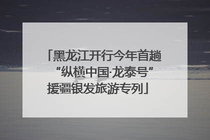 黑龙江开行今年首趟“纵横中国·龙泰号”援疆银发旅游专列