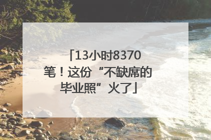 13小时8370笔！这份“不缺席的毕业照”火了