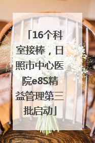 16个科室接棒，日照市中心医院e8S精益管理第三批启动