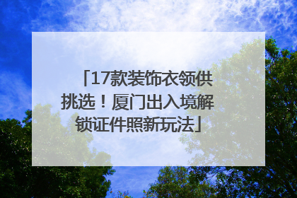 17款装饰衣领供挑选！厦门出入境解锁证件照新玩法