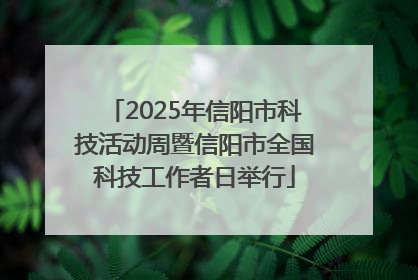 2025年信阳市科技活动周暨信阳市全国科技工作者日举行